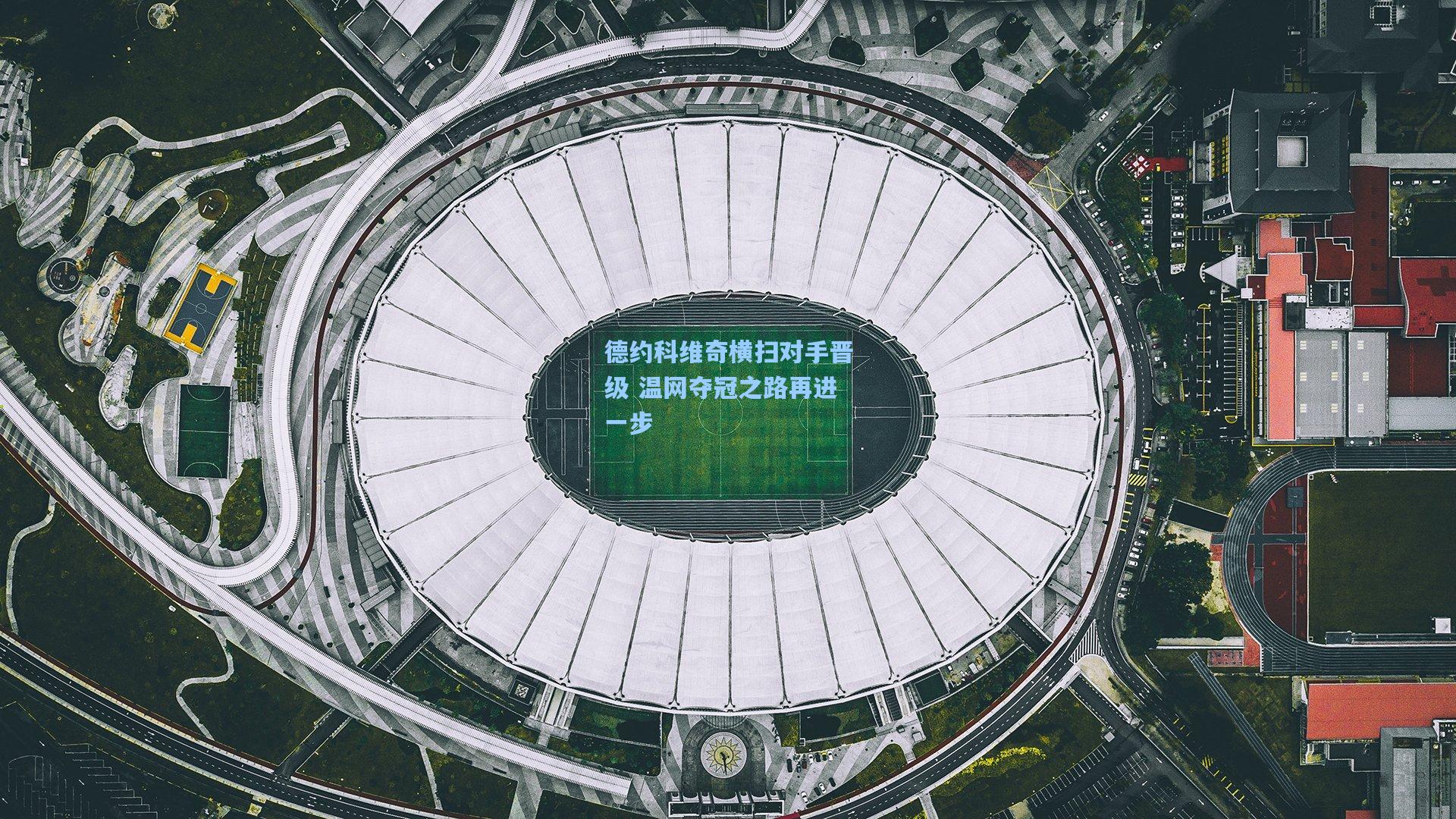 德约科维奇横扫对手晋级 温网夺冠之路再进一步