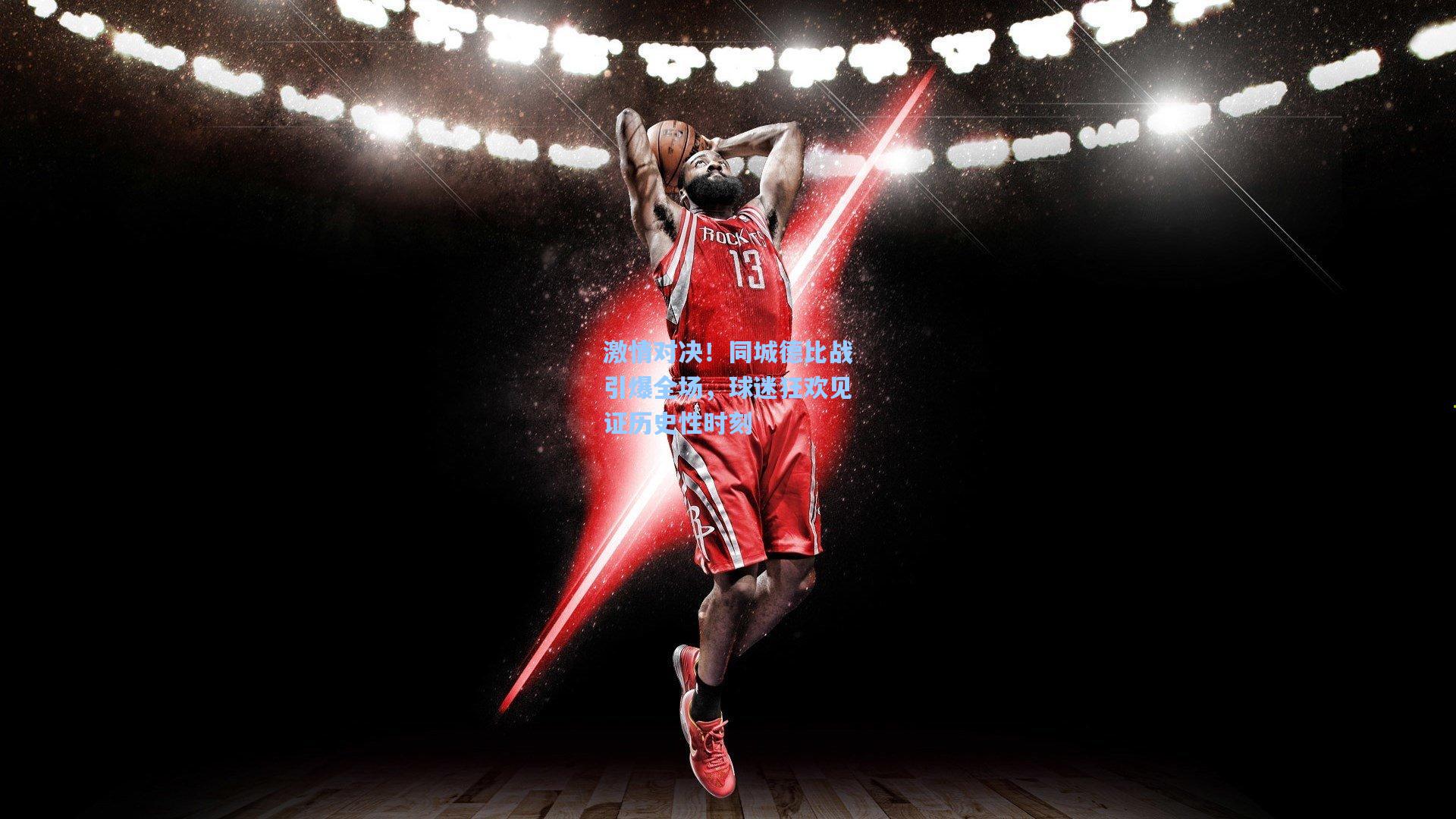 激情对决！同城德比战引爆全场，球迷狂欢见证历史性时刻
