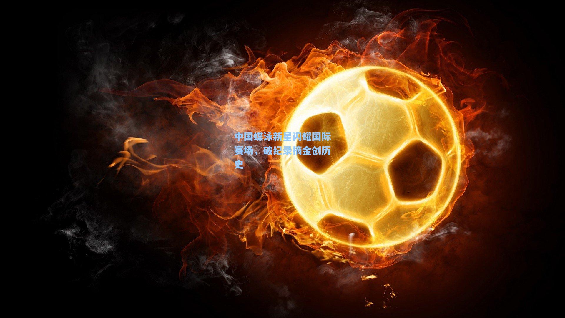 中国蝶泳新星闪耀国际赛场，破纪录摘金创历史