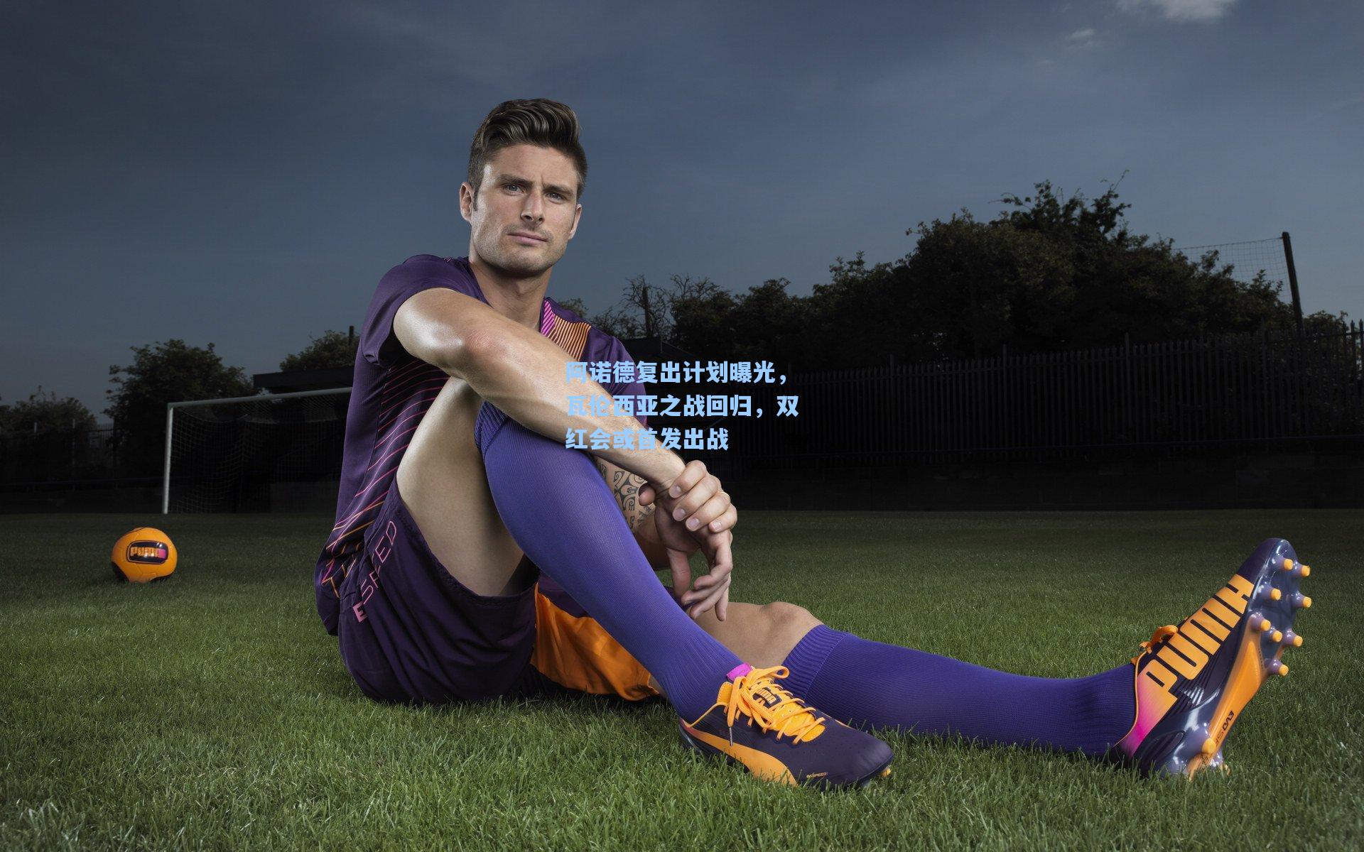 阿诺德复出计划曝光，瓦伦西亚之战回归，双红会或首发出战