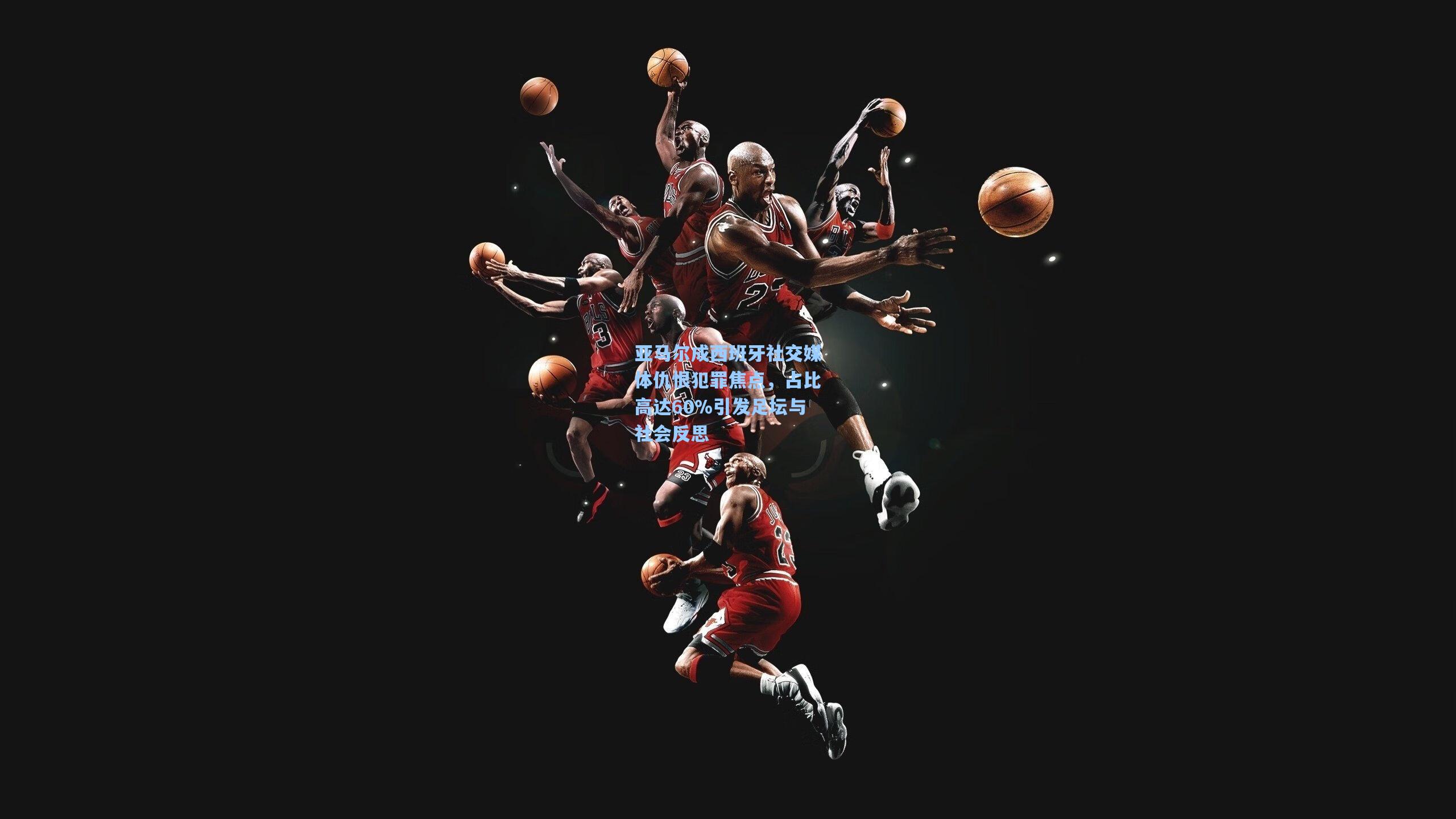 亚马尔成西班牙社交媒体仇恨犯罪焦点，占比高达60%引发足坛与社会反思