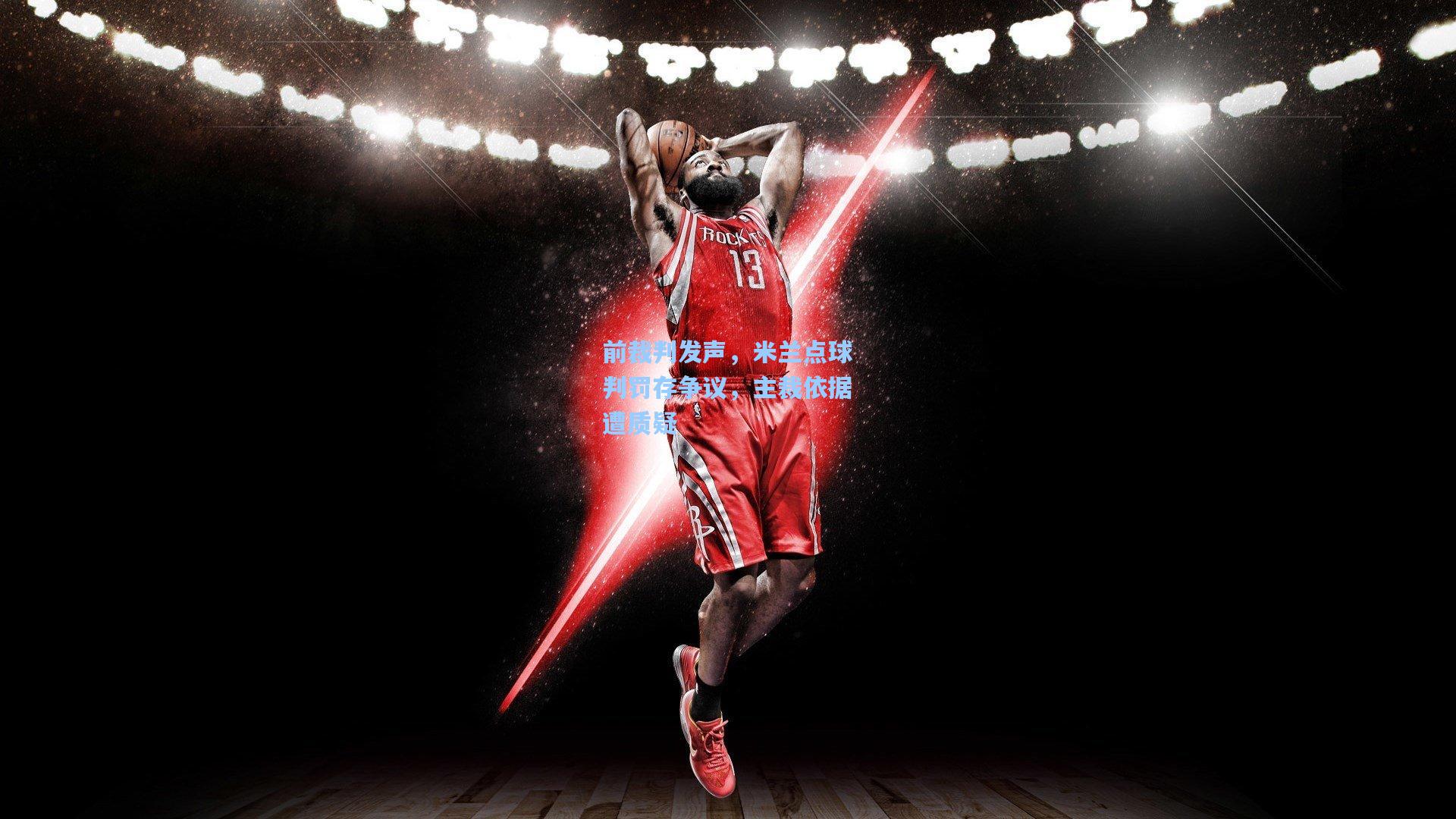 前裁判发声，米兰点球判罚存争议，主裁依据遭质疑