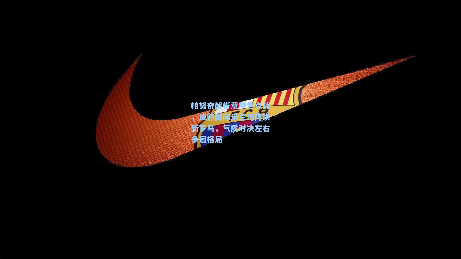 帕努奇解析意甲焦点战，成熟国际米兰对阵焕新罗马，气质对决左右争冠格局