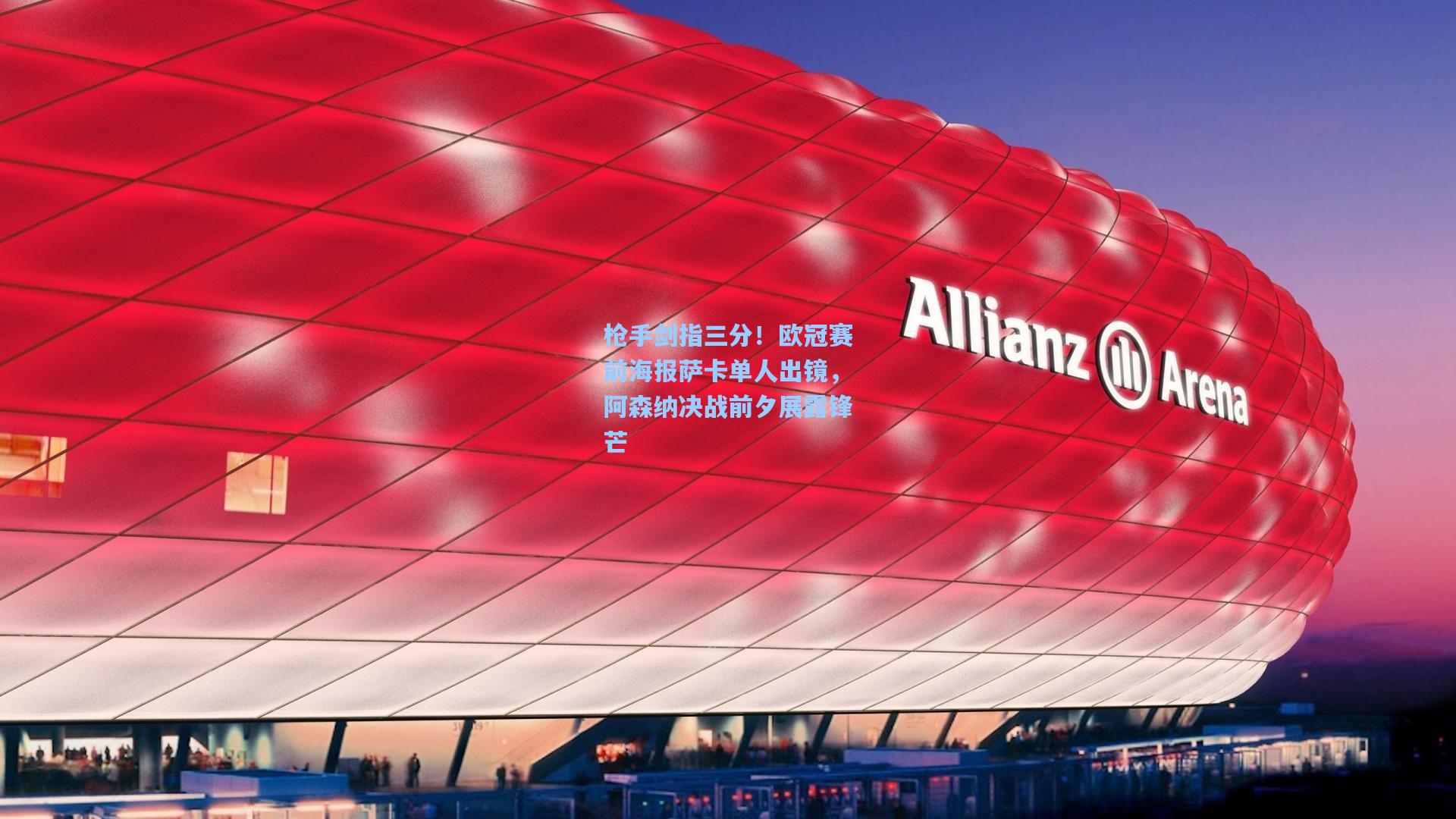 枪手剑指三分！欧冠赛前海报萨卡单人出镜，阿森纳决战前夕展露锋芒