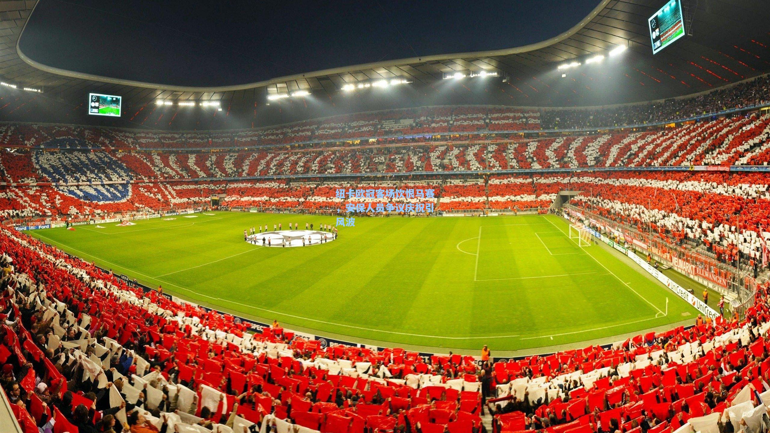 纽卡欧冠客场饮恨马赛，安保人员争议庆祝引风波