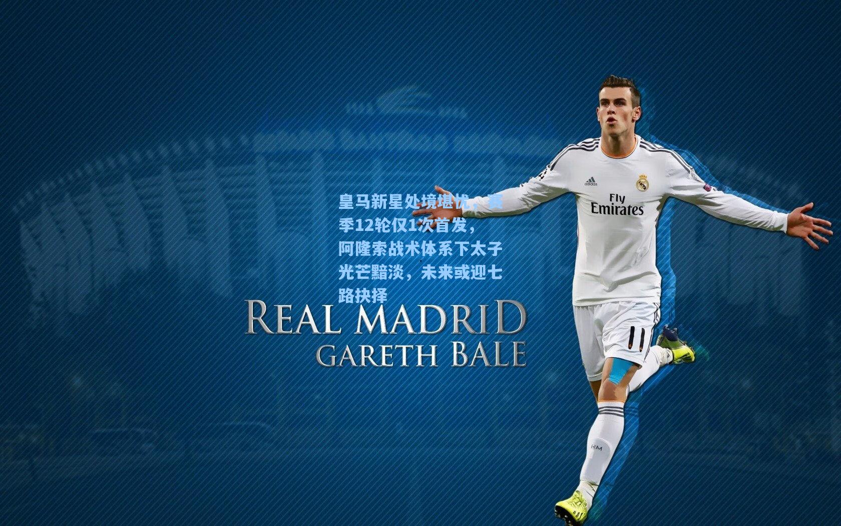 皇马新星处境堪忧，赛季12轮仅1次首发，阿隆索战术体系下太子光芒黯淡，未来或迎七路抉择