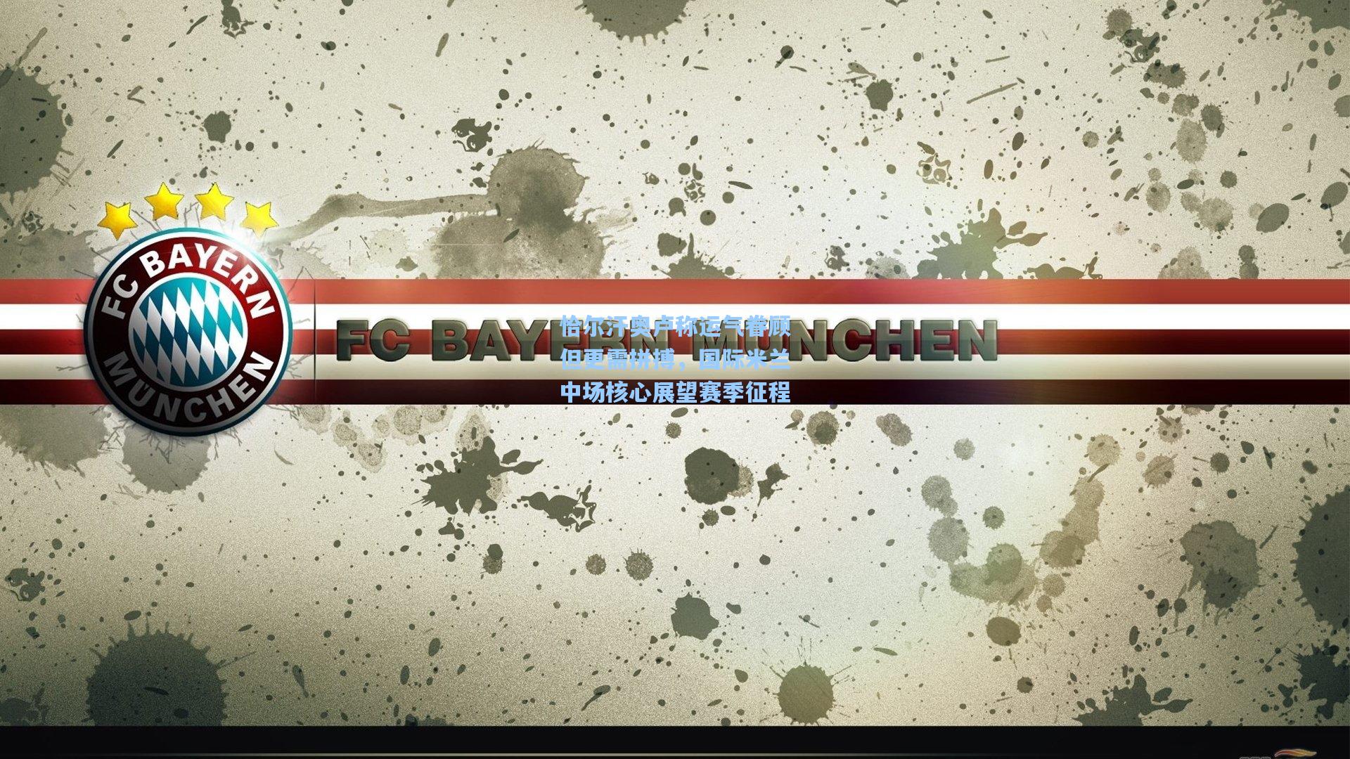 恰尔汗奥卢称运气眷顾但更需拼搏，国际米兰中场核心展望赛季征程