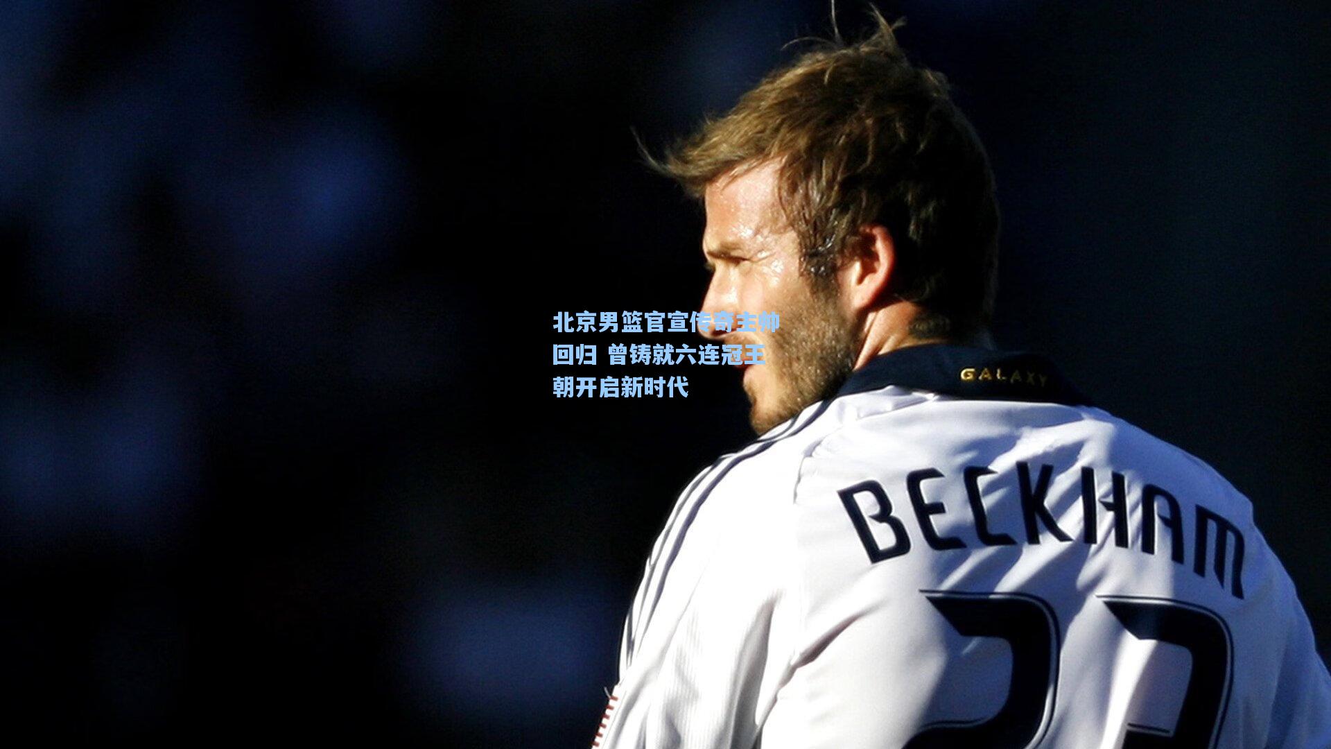 北京男篮官宣传奇主帅回归 曾铸就六连冠王朝开启新时代
