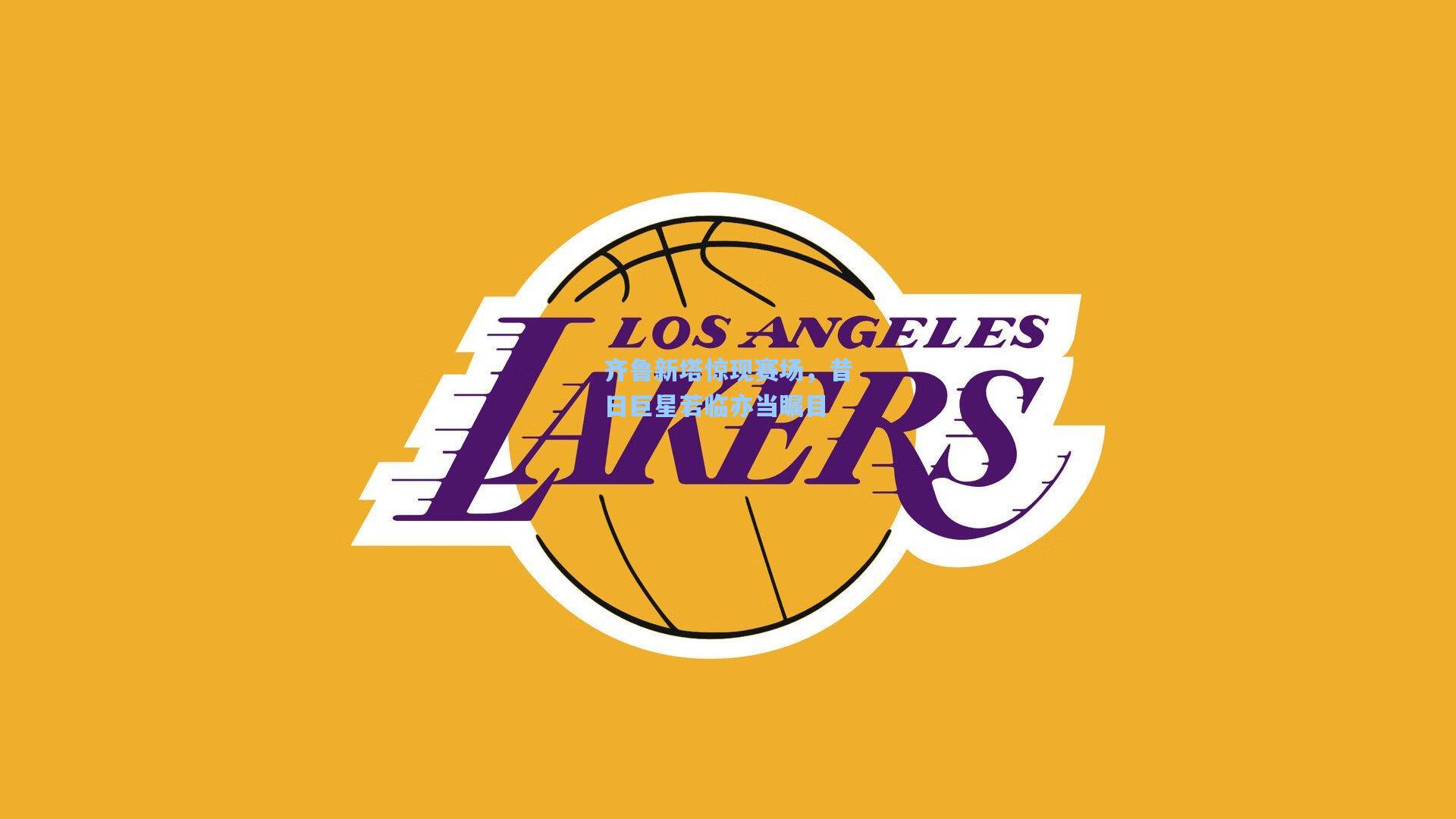 齐鲁新塔惊现赛场，昔日巨星若临亦当瞩目