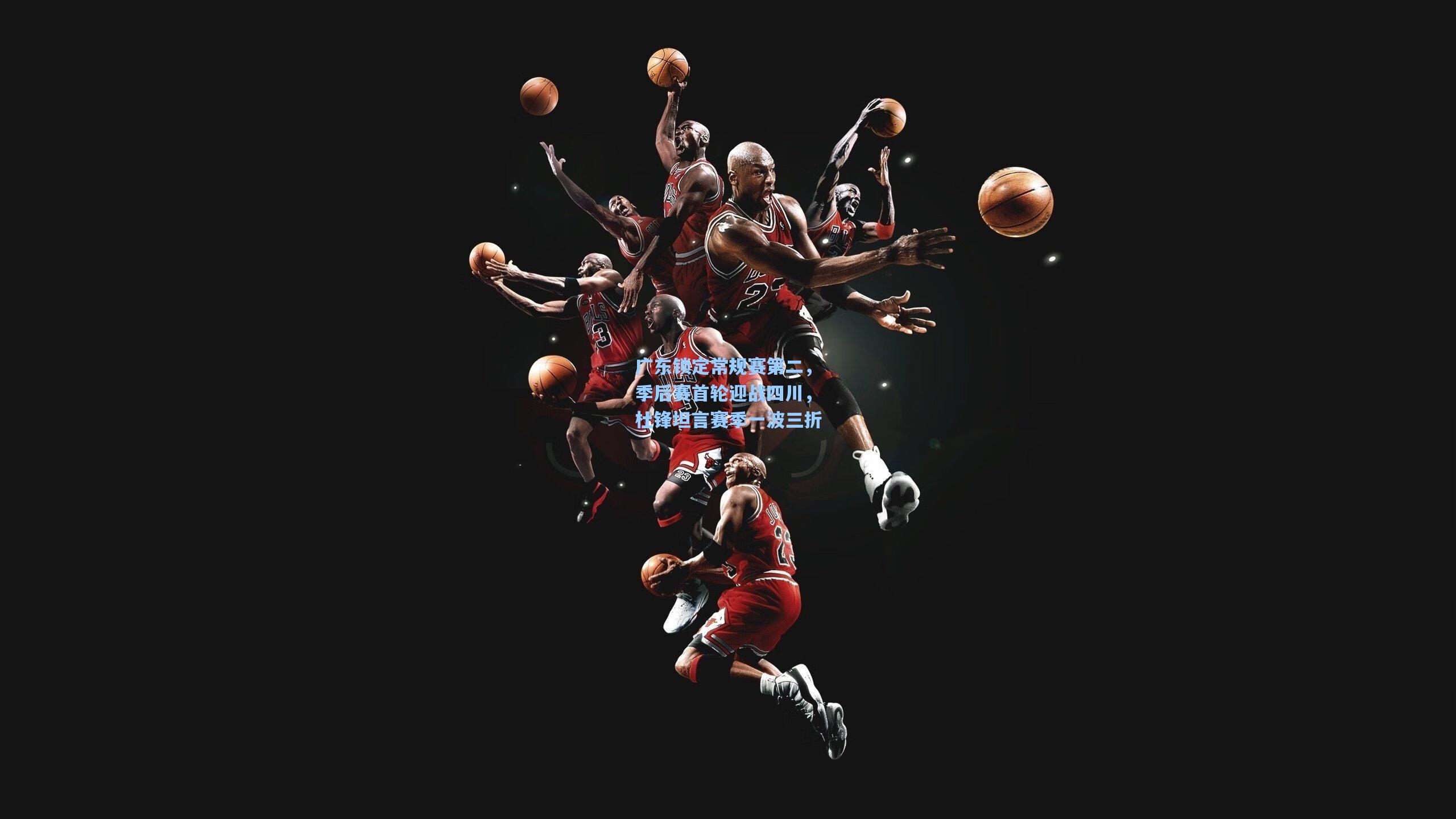 广东锁定常规赛第二，季后赛首轮迎战四川，杜锋坦言赛季一波三折