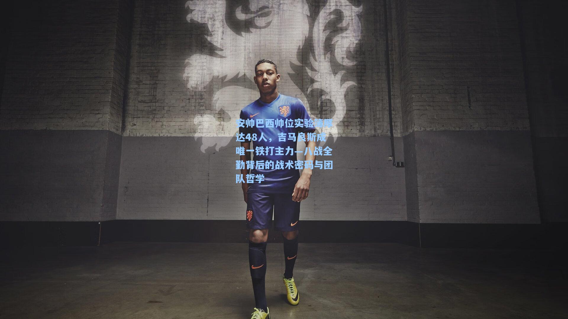 安帅巴西帅位实验簿厚达48人，吉马良斯成唯一铁打主力—八战全勤背后的战术密码与团队哲学