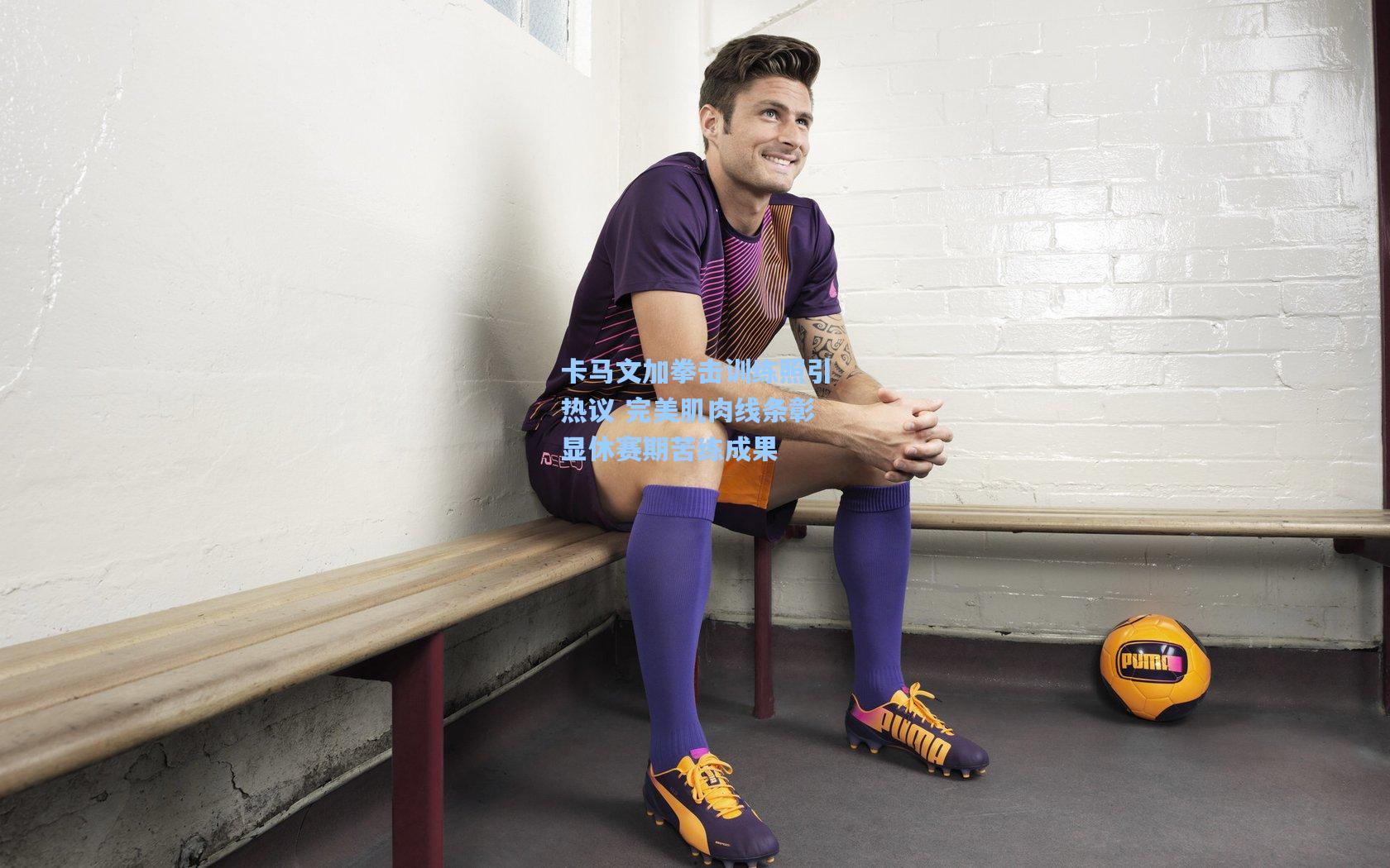 卡马文加拳击训练照引热议 完美肌肉线条彰显休赛期苦练成果