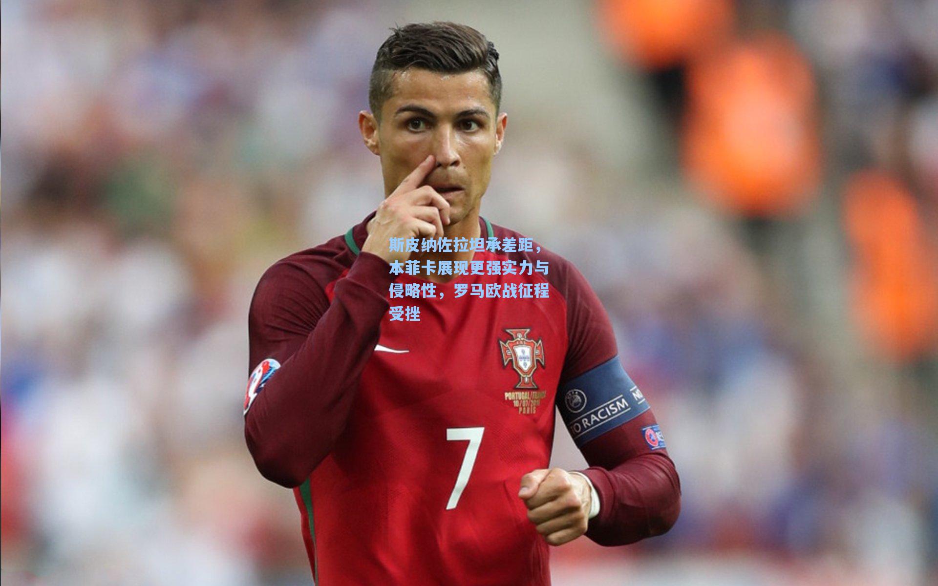 斯皮纳佐拉坦承差距，本菲卡展现更强实力与侵略性，罗马欧战征程受挫