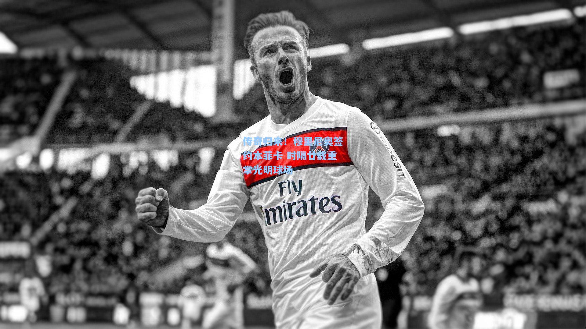 传奇归来！穆里尼奥签约本菲卡 时隔廿载重掌光明球场