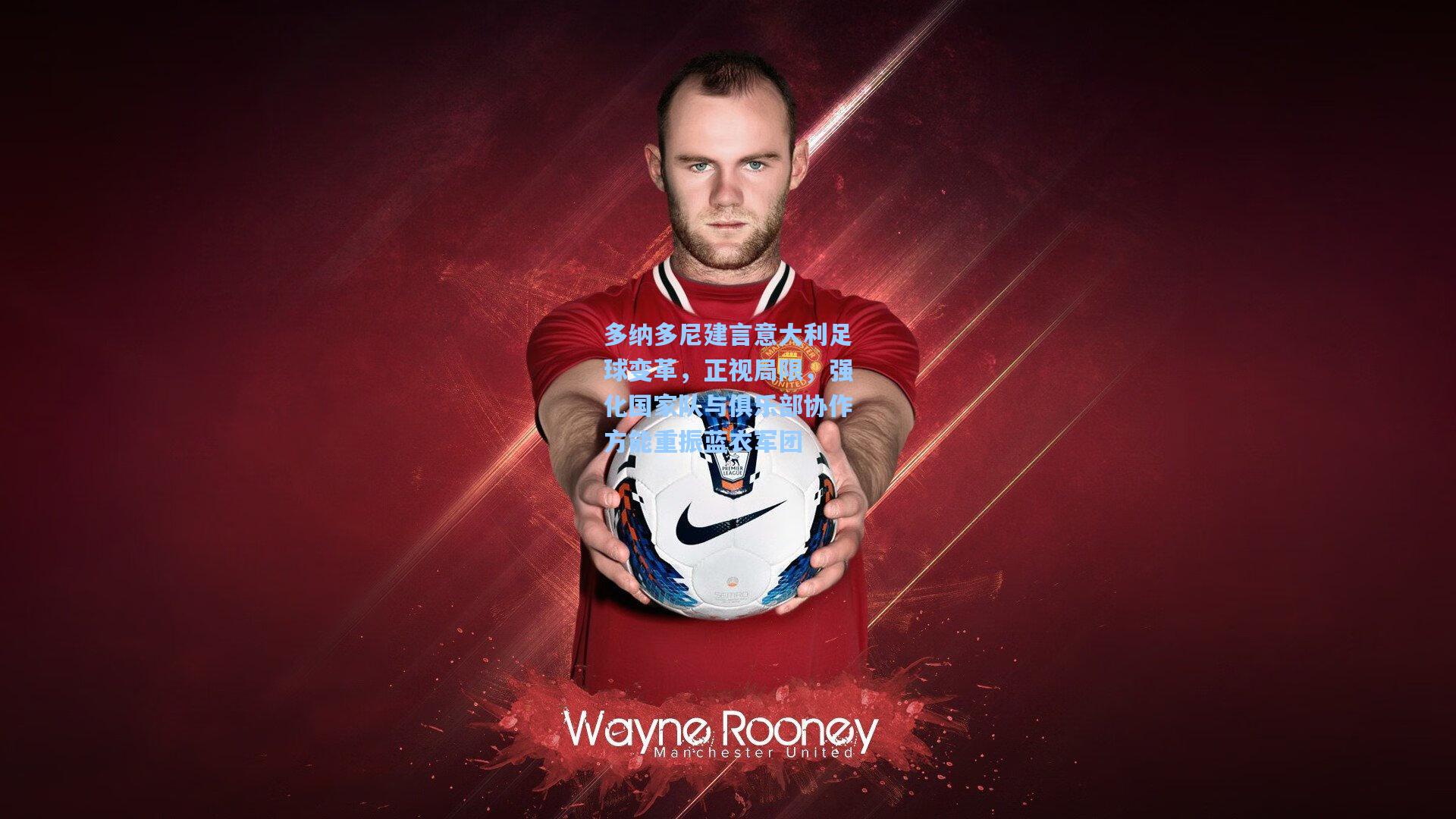 多纳多尼建言意大利足球变革,正视局限,强化国家队与俱乐部协作方能重振蓝衣军团