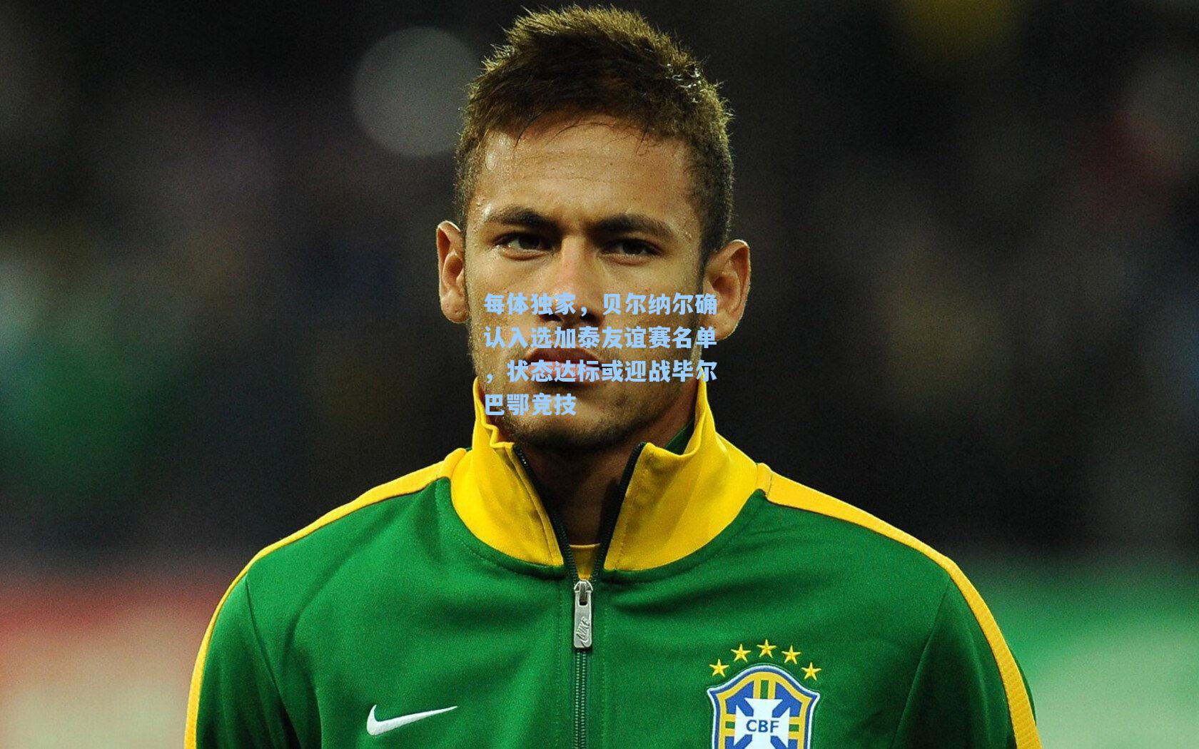 每体独家,贝尔纳尔确认入选加泰友谊赛名单,状态达标或迎战毕尔巴鄂竞技